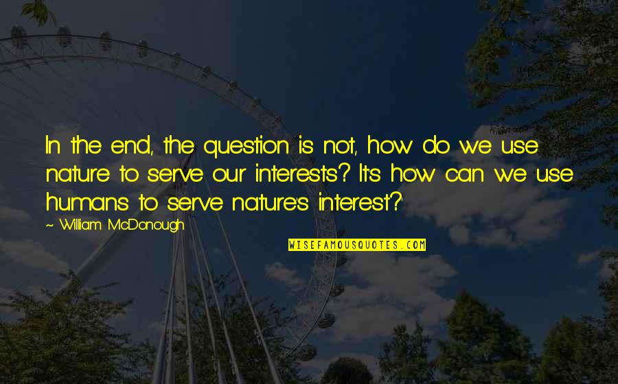 Kashner Construction Quotes By William McDonough: In the end, the question is not, how