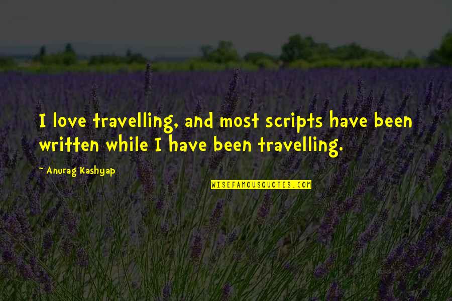 Kashyap Quotes By Anurag Kashyap: I love travelling, and most scripts have been
