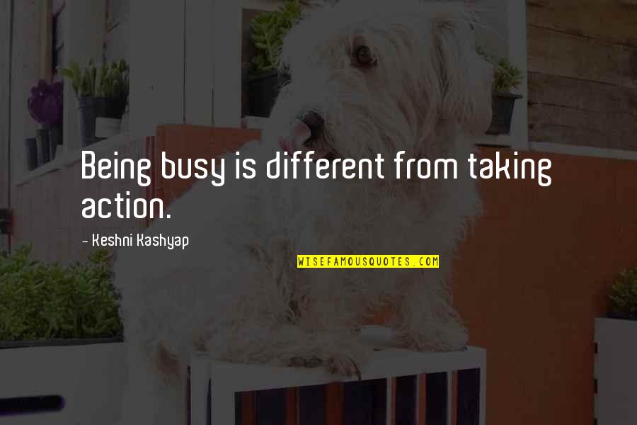 Kashyap Quotes By Keshni Kashyap: Being busy is different from taking action.