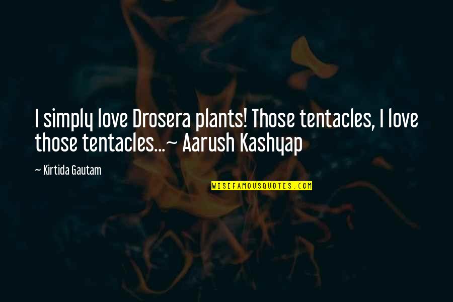 Kashyap Quotes By Kirtida Gautam: I simply love Drosera plants! Those tentacles, I
