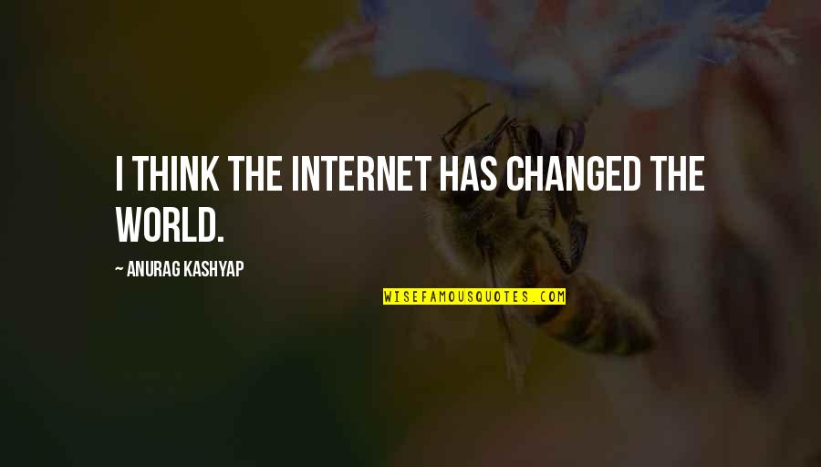 Kashyap's Quotes By Anurag Kashyap: I think the Internet has changed the world.