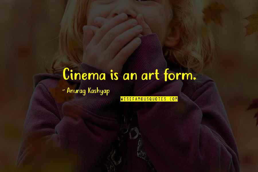 Kashyap's Quotes By Anurag Kashyap: Cinema is an art form.