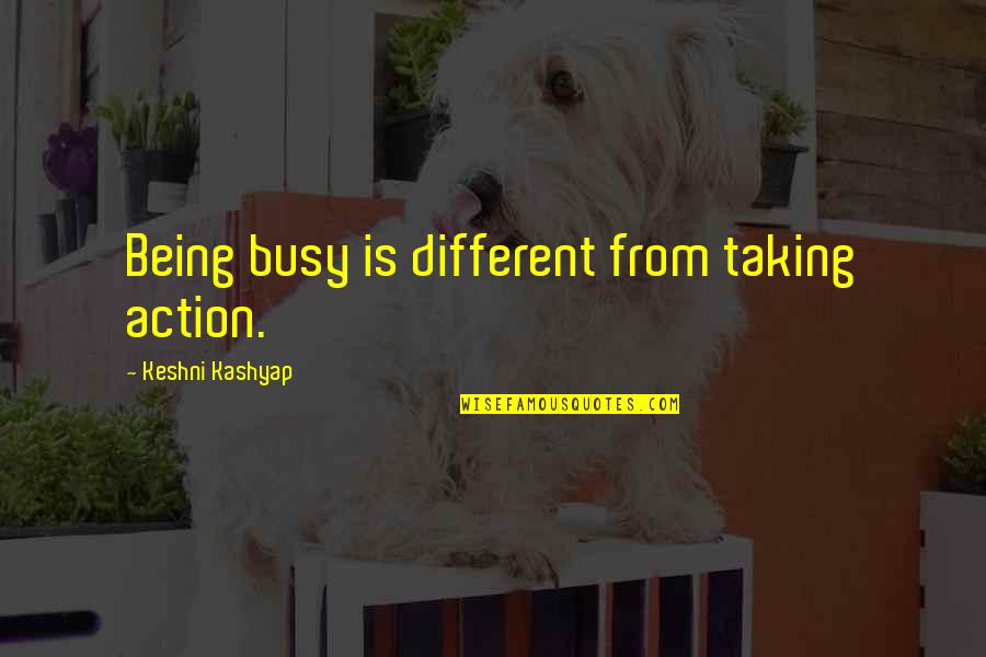 Kashyap's Quotes By Keshni Kashyap: Being busy is different from taking action.