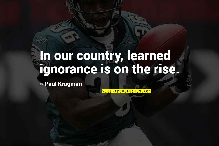 Kasi Funny Quotes By Paul Krugman: In our country, learned ignorance is on the
