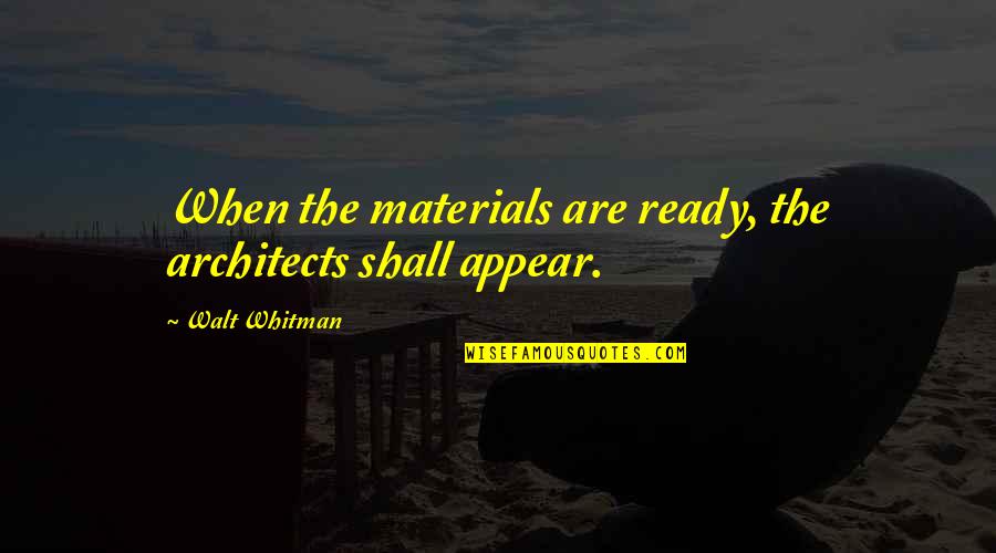 Kasian Quotes By Walt Whitman: When the materials are ready, the architects shall