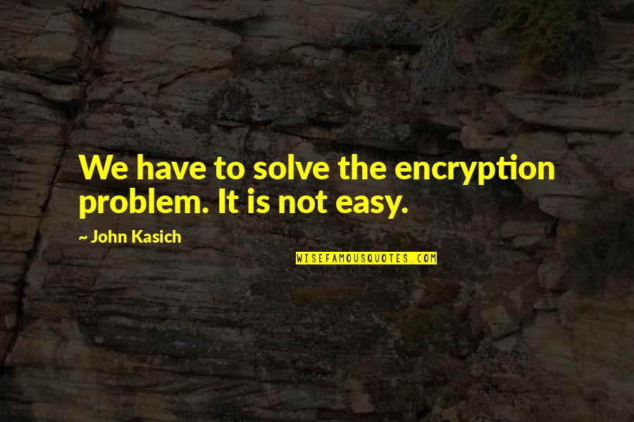 Kasich's Quotes By John Kasich: We have to solve the encryption problem. It