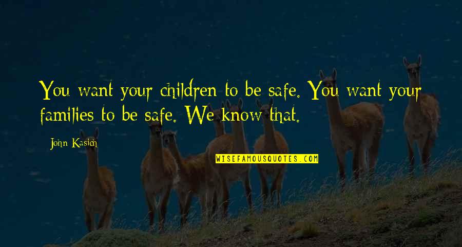 Kasich's Quotes By John Kasich: You want your children to be safe. You