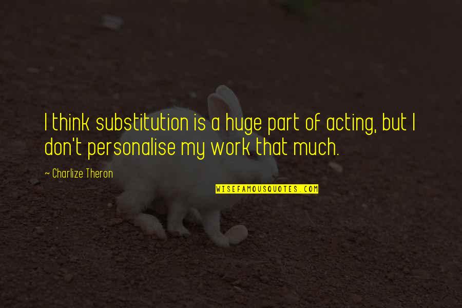 Kasihangempi Quotes By Charlize Theron: I think substitution is a huge part of Kasihangempi Quotes By Charlize Theron: I think substitution is a huge part of