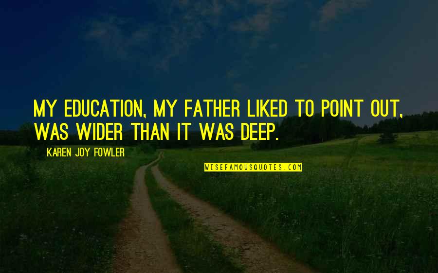 Kasihku Dedy Quotes By Karen Joy Fowler: My education, my father liked to point out, Kasihku Dedy Quotes By Karen Joy Fowler: My education, my father liked to point out,