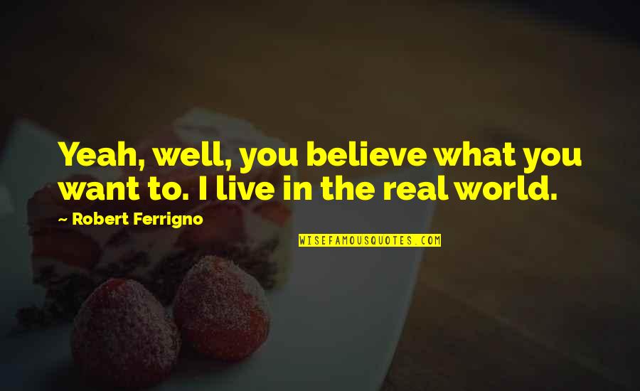 Kasihnya Balqis Quotes By Robert Ferrigno: Yeah, well, you believe what you want to.