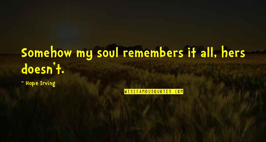 Kasilag Wikipedia Quotes By Hope Irving: Somehow my soul remembers it all, hers doesn't. Kasilag Wikipedia Quotes By Hope Irving: Somehow my soul remembers it all, hers doesn't.