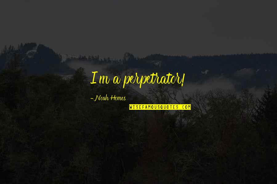 Kasimira Wilding Quotes By Noah Homes: I'm a perpetrator! Kasimira Wilding Quotes By Noah Homes: I'm a perpetrator!