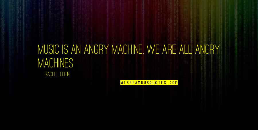 Kasimira Wilding Quotes By Rachel Cohn: Music is an angry machine. We are all Kasimira Wilding Quotes By Rachel Cohn: Music is an angry machine. We are all