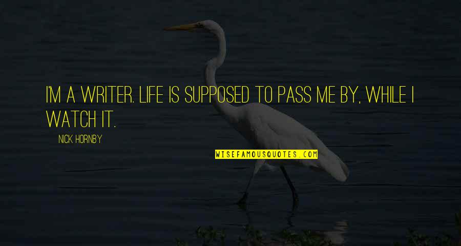 Kasirer Quotes By Nick Hornby: I'm a writer. Life is supposed to pass