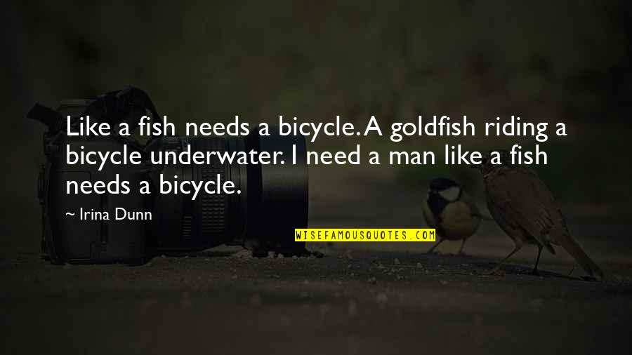 Kasirye Davis Quotes By Irina Dunn: Like a fish needs a bicycle. A goldfish Kasirye Davis Quotes By Irina Dunn: Like a fish needs a bicycle. A goldfish