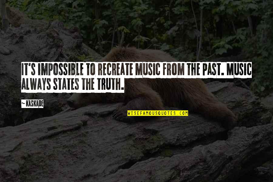 Kaskade Music Quotes By Kaskade: It's impossible to recreate music from the past.