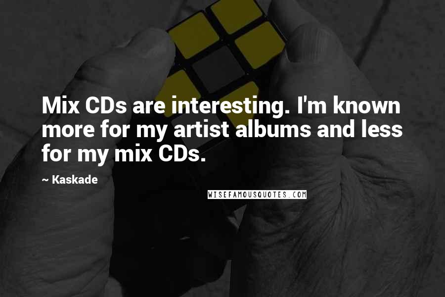 Kaskade quotes: Mix CDs are interesting. I'm known more for my artist albums and less for my mix CDs.