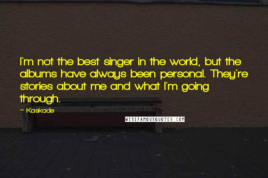Kaskade quotes: I'm not the best singer in the world, but the albums have always been personal. They're stories about me and what I'm going through. Kaskade quotes: I'm not the best singer in the world, but the albums have always been personal. They're stories about me and what I'm going through.