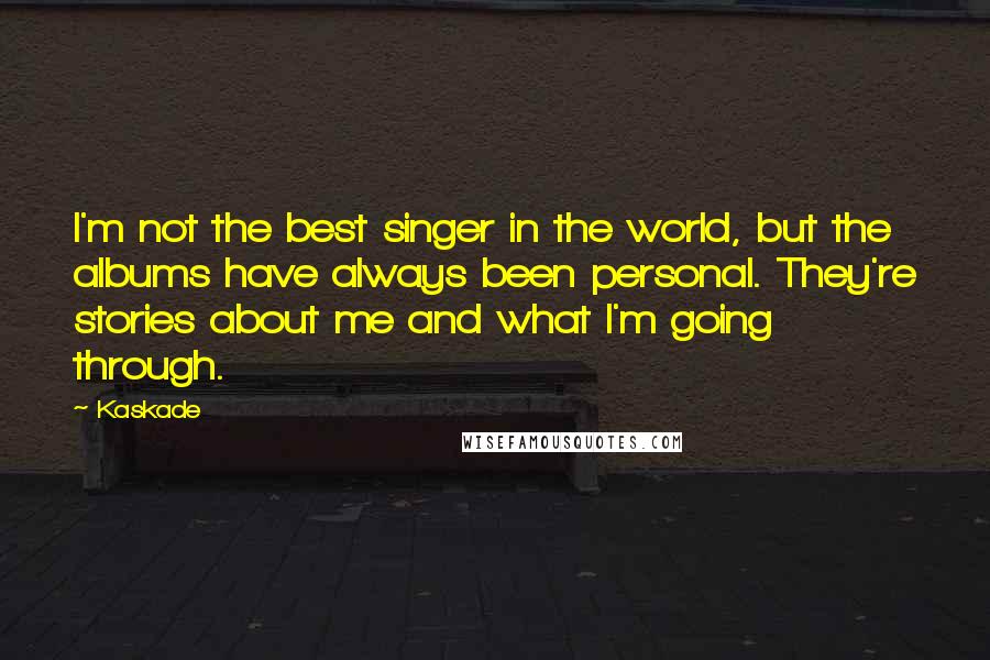 Kaskade quotes: I'm not the best singer in the world, but the albums have always been personal. They're stories about me and what I'm going through.