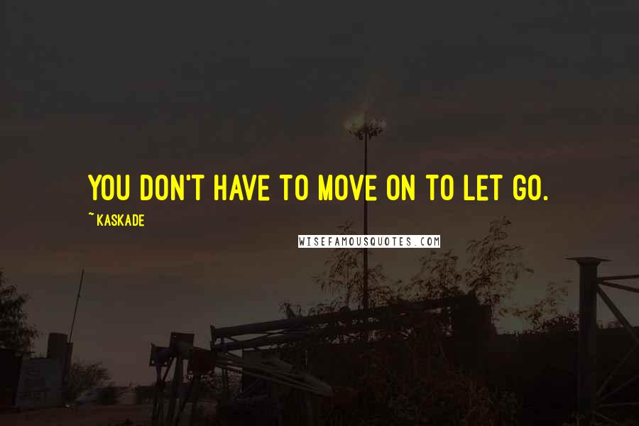 Kaskade quotes: You don't have to move on to let go.