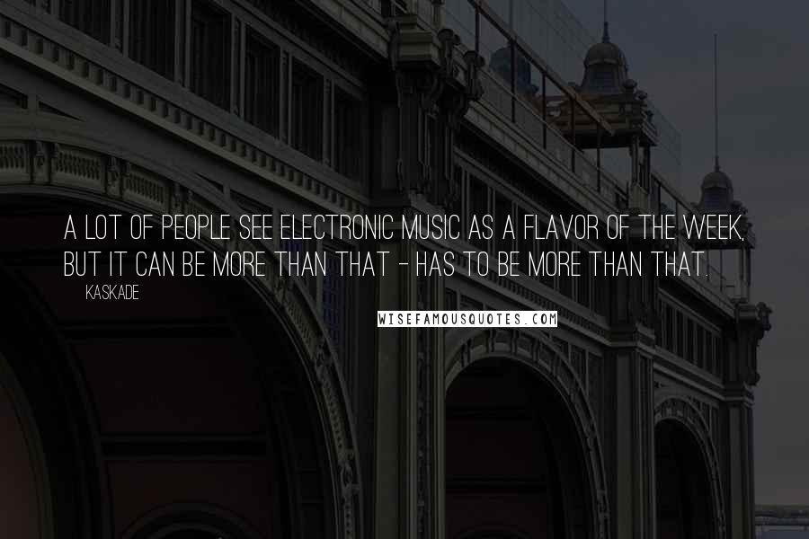Kaskade quotes: A lot of people see electronic music as a flavor of the week, but it can be more than that - has to be more than that. Kaskade quotes: A lot of people see electronic music as a flavor of the week, but it can be more than that - has to be more than that.