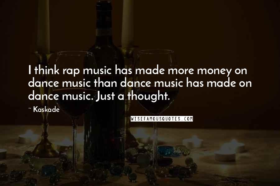 Kaskade quotes: I think rap music has made more money on dance music than dance music has made on dance music. Just a thought. Kaskade quotes: I think rap music has made more money on dance music than dance music has made on dance music. Just a thought.