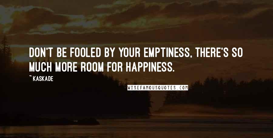 Kaskade quotes: Don't be fooled by your emptiness, there's so much more room for happiness.