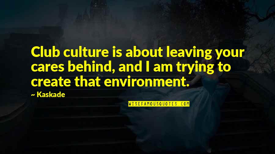 Kaskade Quotes By Kaskade: Club culture is about leaving your cares behind,