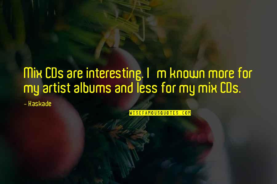Kaskade Quotes By Kaskade: Mix CDs are interesting. I'm known more for