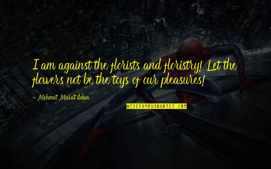 Kaslin Ebbers Quotes By Mehmet Murat Ildan: I am against the florists and floristry! Let