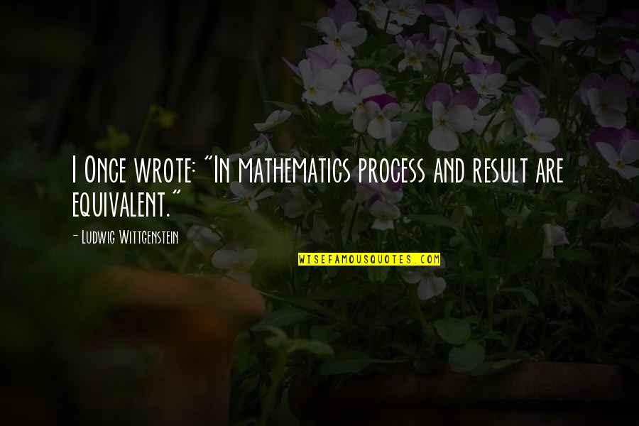 Kasmanda Quotes By Ludwig Wittgenstein: I Once wrote: "In mathematics process and result Kasmanda Quotes By Ludwig Wittgenstein: I Once wrote: "In mathematics process and result