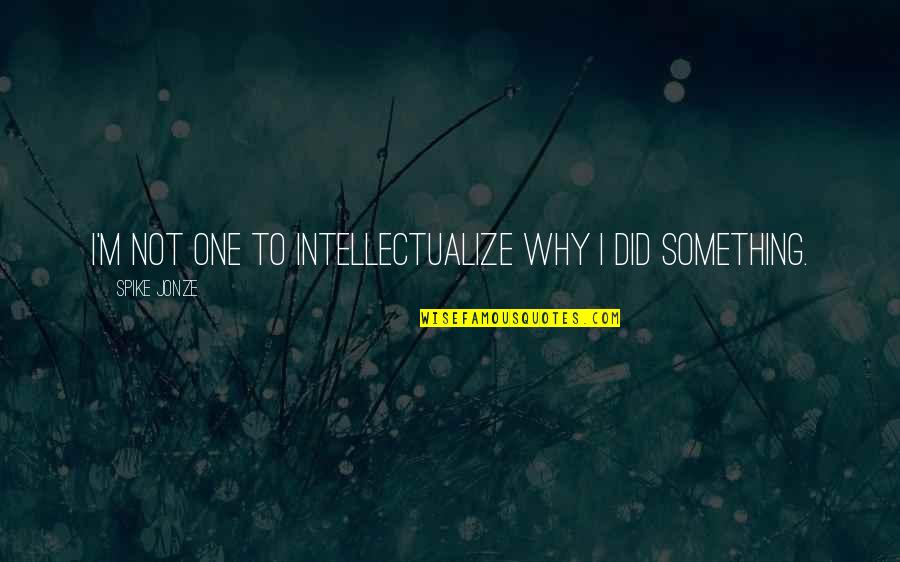 Kasmir Quotes By Spike Jonze: I'm not one to intellectualize why I did Kasmir Quotes By Spike Jonze: I'm not one to intellectualize why I did