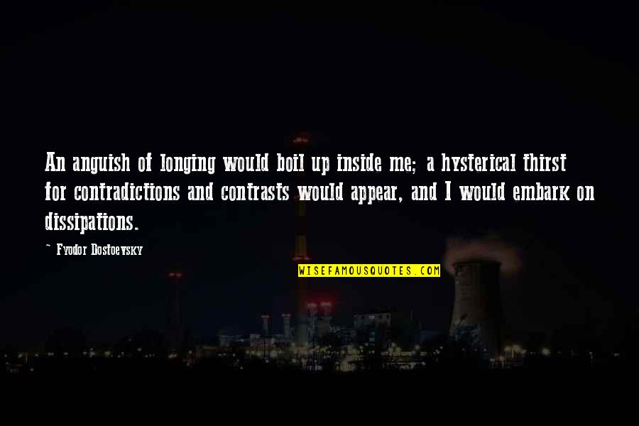 Kasner Boynton Quotes By Fyodor Dostoevsky: An anguish of longing would boil up inside Kasner Boynton Quotes By Fyodor Dostoevsky: An anguish of longing would boil up inside