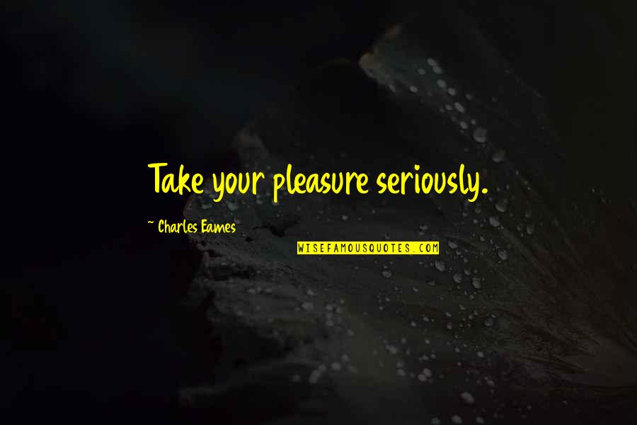 Kasongo Super Quotes By Charles Eames: Take your pleasure seriously.