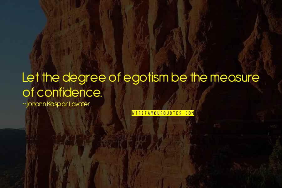 Kaspar Lavater Quotes By Johann Kaspar Lavater: Let the degree of egotism be the measure Kaspar Lavater Quotes By Johann Kaspar Lavater: Let the degree of egotism be the measure