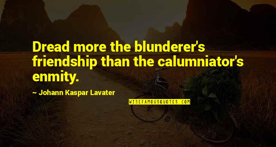Kaspar Lavater Quotes By Johann Kaspar Lavater: Dread more the blunderer's friendship than the calumniator's Kaspar Lavater Quotes By Johann Kaspar Lavater: Dread more the blunderer's friendship than the calumniator's