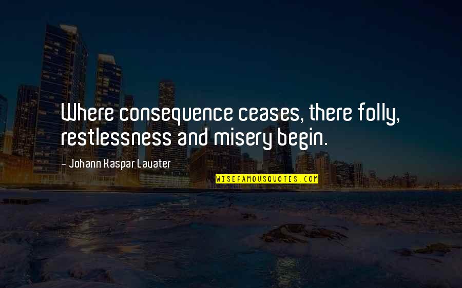 Kaspar Quotes By Johann Kaspar Lavater: Where consequence ceases, there folly, restlessness and misery