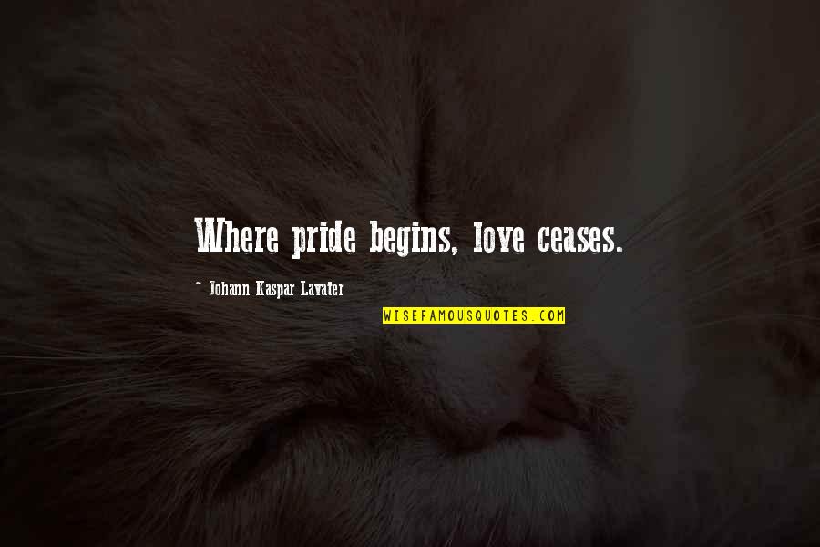Kaspar Quotes By Johann Kaspar Lavater: Where pride begins, love ceases.