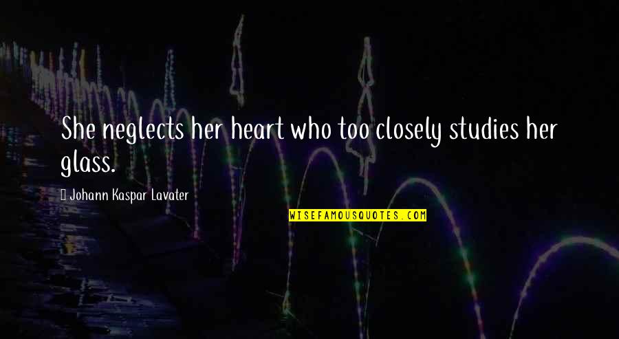 Kaspar Quotes By Johann Kaspar Lavater: She neglects her heart who too closely studies