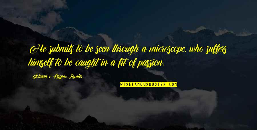 Kaspar Quotes By Johann Kaspar Lavater: He submits to be seen through a microscope, Kaspar Quotes By Johann Kaspar Lavater: He submits to be seen through a microscope,