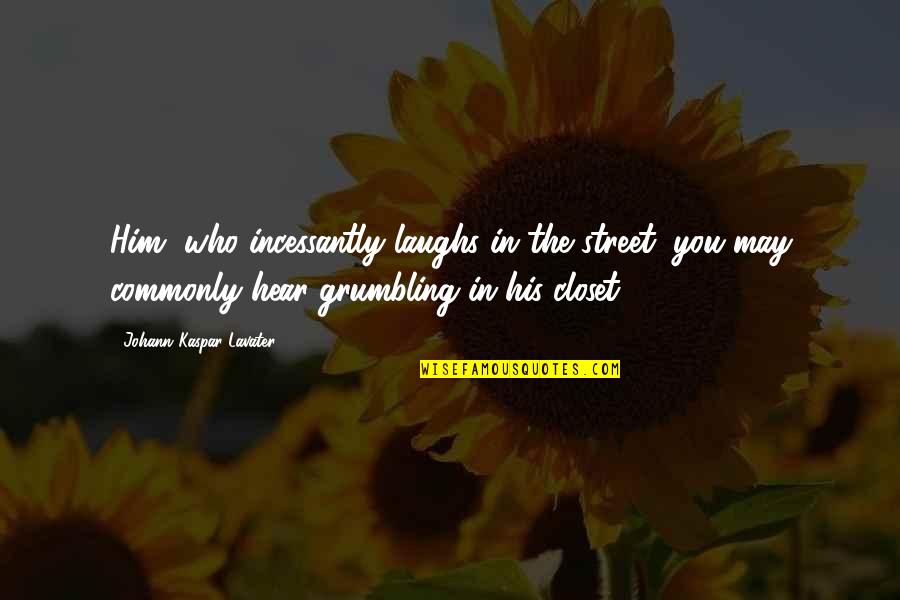 Kaspar Quotes By Johann Kaspar Lavater: Him, who incessantly laughs in the street, you Kaspar Quotes By Johann Kaspar Lavater: Him, who incessantly laughs in the street, you