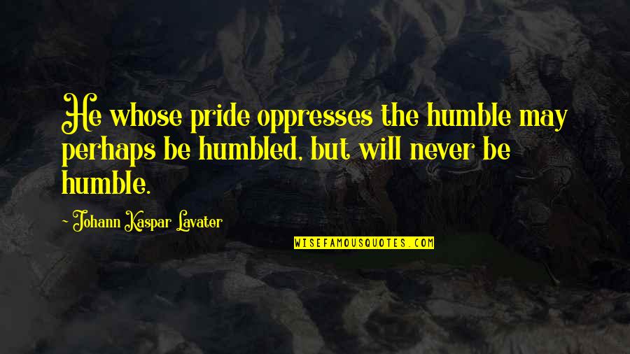 Kaspar Quotes By Johann Kaspar Lavater: He whose pride oppresses the humble may perhaps