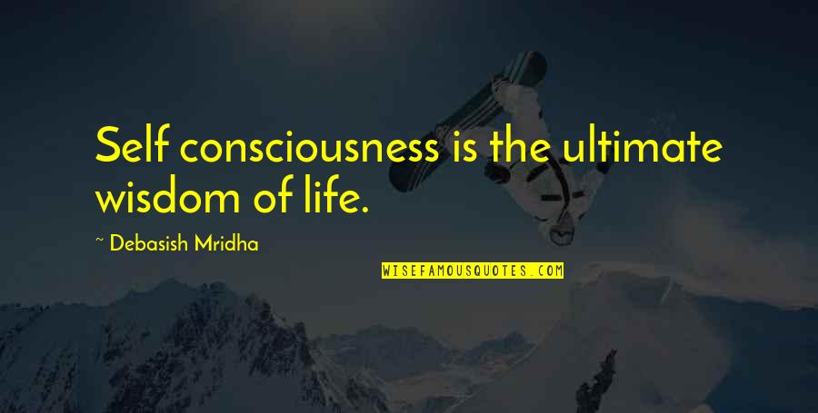 Kasper Quotes By Debasish Mridha: Self consciousness is the ultimate wisdom of life. Kasper Quotes By Debasish Mridha: Self consciousness is the ultimate wisdom of life.