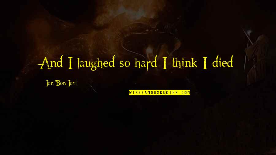 Kaspia Alamik Quotes By Jon Bon Jovi: And I laughed so hard I think I Kaspia Alamik Quotes By Jon Bon Jovi: And I laughed so hard I think I