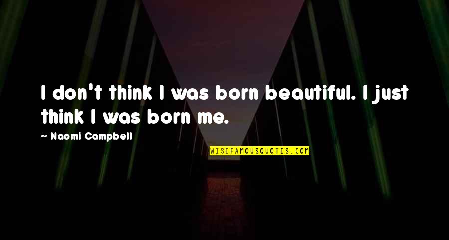 Kaspian Campground Quotes By Naomi Campbell: I don't think I was born beautiful. I Kaspian Campground Quotes By Naomi Campbell: I don't think I was born beautiful. I