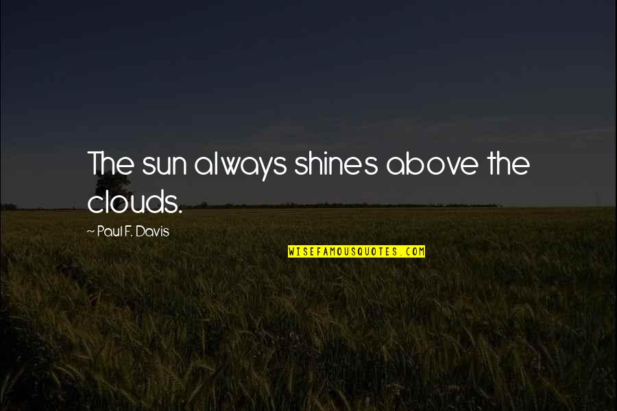 Kasri Full Quotes By Paul F. Davis: The sun always shines above the clouds.
