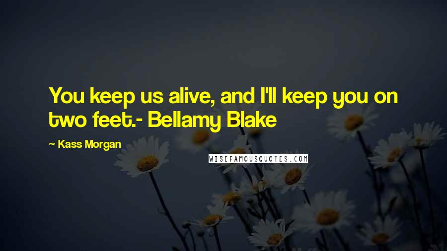 Kass Morgan quotes: You keep us alive, and I'll keep you on two feet.- Bellamy Blake