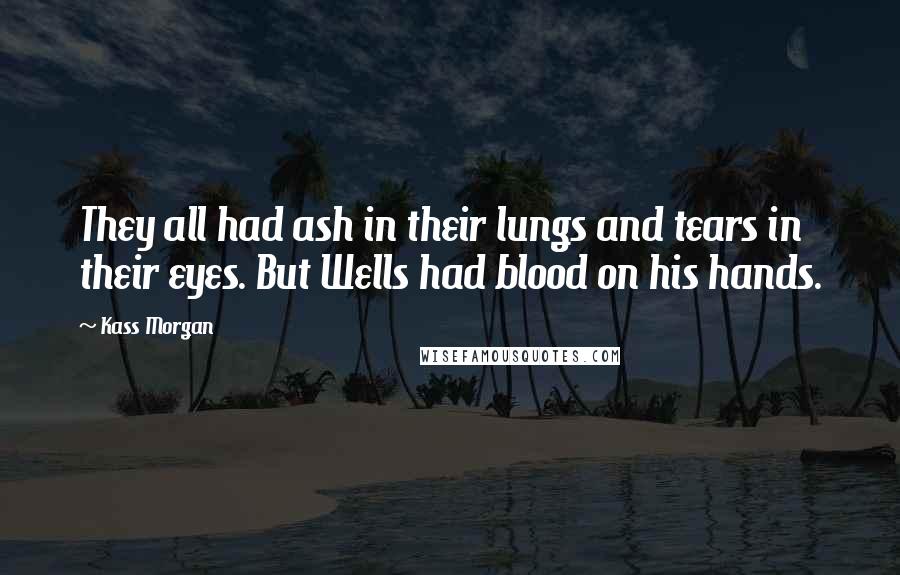 Kass Morgan quotes: They all had ash in their lungs and tears in their eyes. But Wells had blood on his hands.