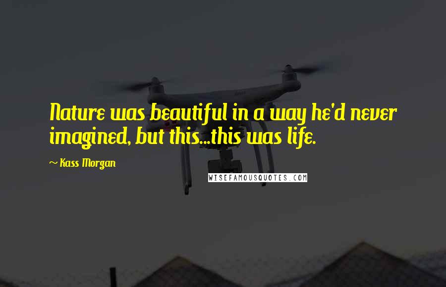 Kass Morgan quotes: Nature was beautiful in a way he'd never imagined, but this...this was life.