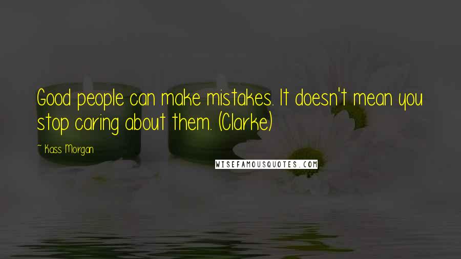 Kass Morgan quotes: Good people can make mistakes. It doesn't mean you stop caring about them. (Clarke)